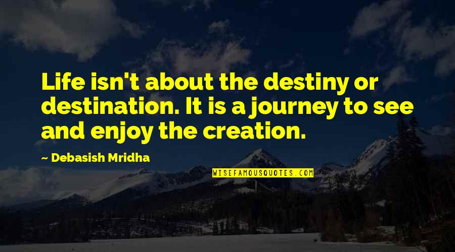 About Quotes And Quotes By Debasish Mridha: Life isn't about the destiny or destination. It