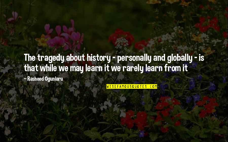 About Quotes And Quotes By Rasheed Ogunlaru: The tragedy about history - personally and globally