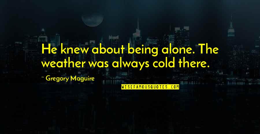 About Quotes By Gregory Maguire: He knew about being alone. The weather was