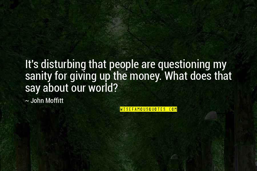 About Quotes By John Moffitt: It's disturbing that people are questioning my sanity