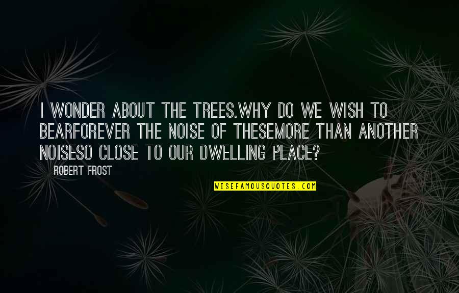 About Quotes By Robert Frost: I wonder about the trees.Why do we wish