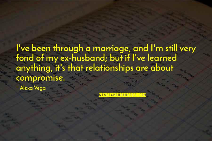 About Relationships Quotes By Alexa Vega: I've been through a marriage, and I'm still