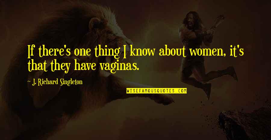 About Relationships Quotes By J. Richard Singleton: If there's one thing I know about women,