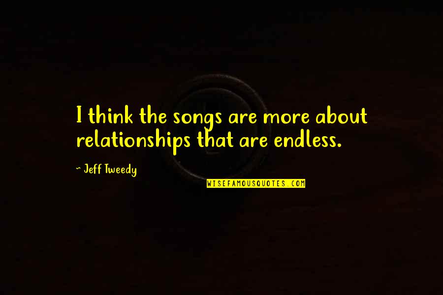About Relationships Quotes By Jeff Tweedy: I think the songs are more about relationships