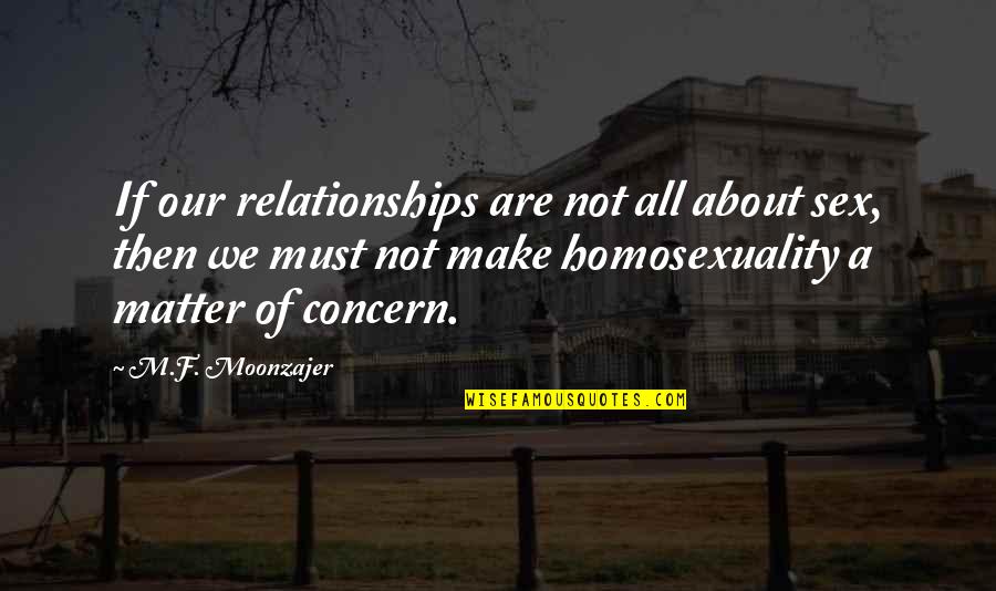 About Relationships Quotes By M.F. Moonzajer: If our relationships are not all about sex,