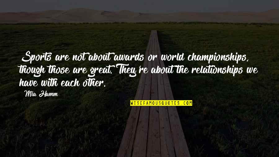 About Relationships Quotes By Mia Hamm: Sports are not about awards or world championships,