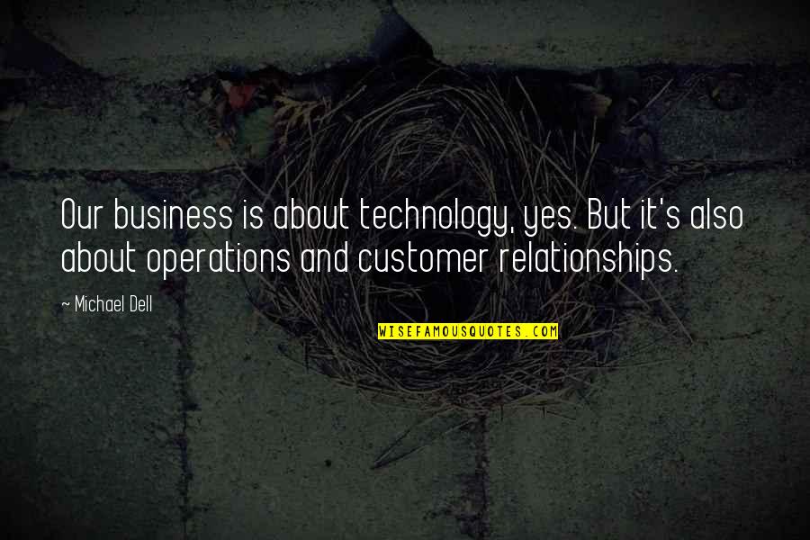 About Relationships Quotes By Michael Dell: Our business is about technology, yes. But it's