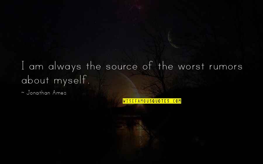 About Rumors Quotes By Jonathan Ames: I am always the source of the worst