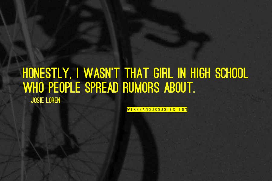 About Rumors Quotes By Josie Loren: Honestly, I wasn't that girl in high school