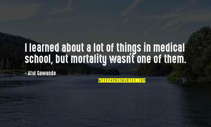 About School Quotes By Atul Gawande: I learned about a lot of things in