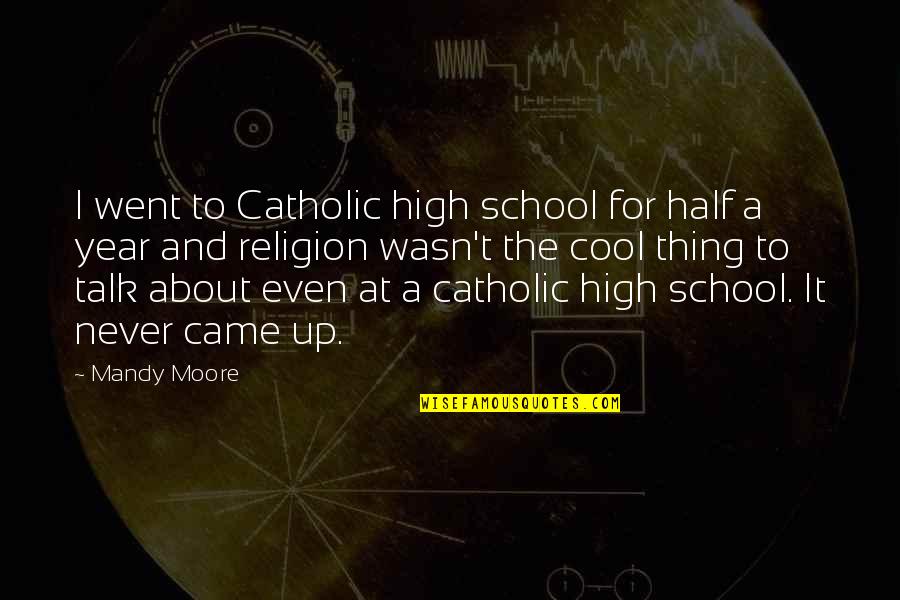 About School Quotes By Mandy Moore: I went to Catholic high school for half About School Quotes By Mandy Moore: I went to Catholic high school for half