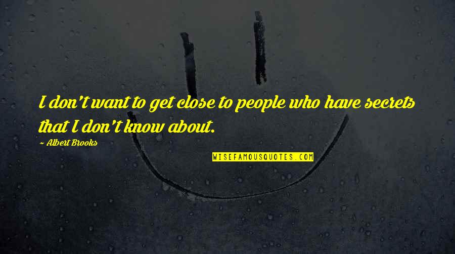 About Secret Quotes By Albert Brooks: I don't want to get close to people