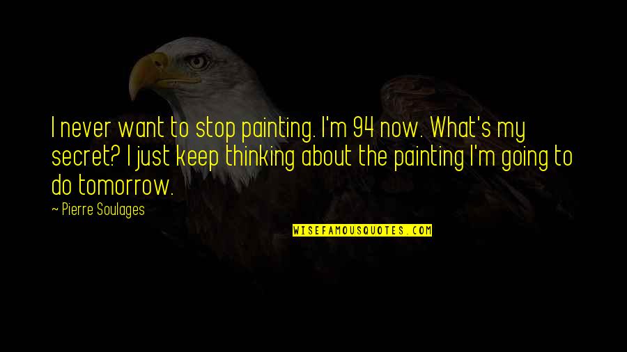 About Secret Quotes By Pierre Soulages: I never want to stop painting. I'm 94 About Secret Quotes By Pierre Soulages: I never want to stop painting. I'm 94