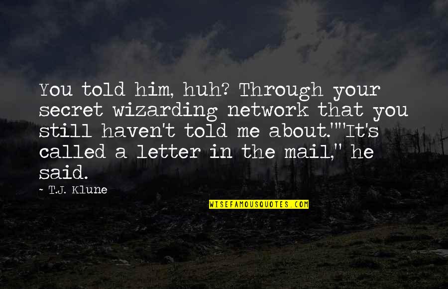 About Secret Quotes By T.J. Klune: You told him, huh? Through your secret wizarding About Secret Quotes By T.J. Klune: You told him, huh? Through your secret wizarding