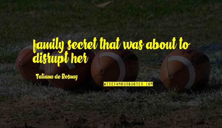 About Secret Quotes By Tatiana De Rosnay: family secret that was about to disrupt her About Secret Quotes By Tatiana De Rosnay: family secret that was about to disrupt her