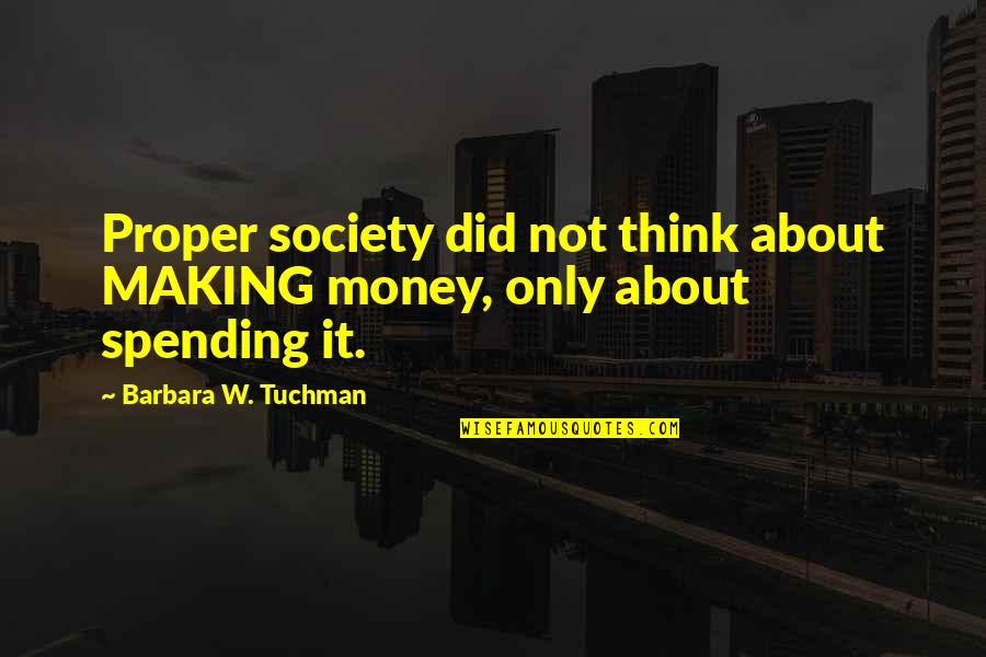 About Self Quotes By Barbara W. Tuchman: Proper society did not think about MAKING money,