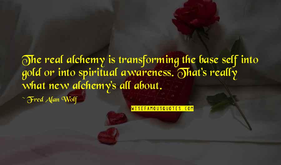 About Self Quotes By Fred Alan Wolf: The real alchemy is transforming the base self