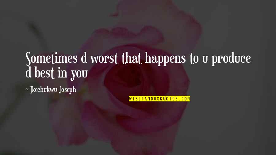 About Self Quotes By Ikechukwu Joseph: Sometimes d worst that happens to u produce