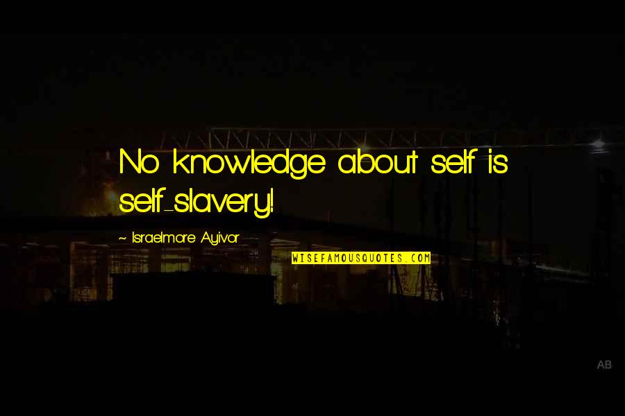 About Self Quotes By Israelmore Ayivor: No knowledge about self is self-slavery!