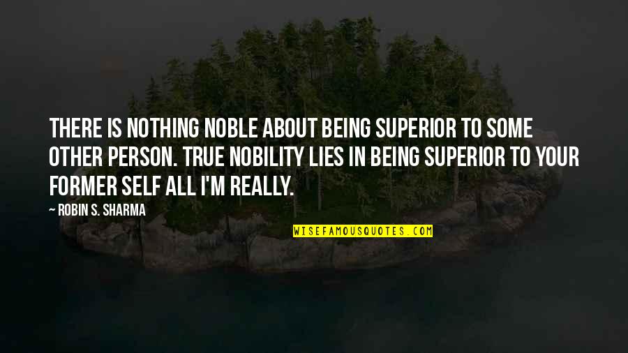 About Self Quotes By Robin S. Sharma: There is nothing noble about being superior to