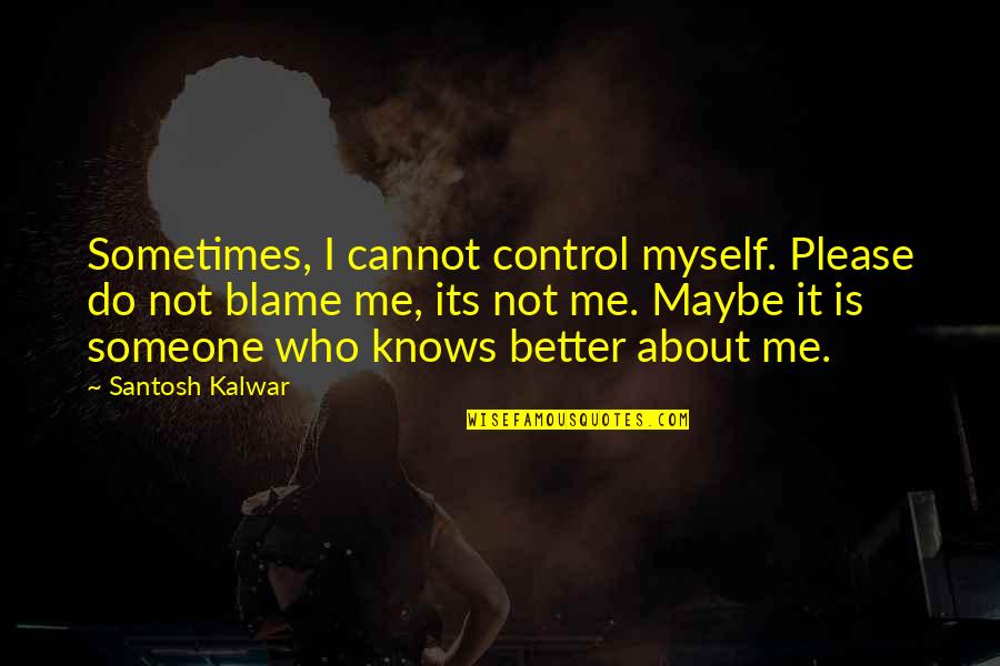 About Self Quotes By Santosh Kalwar: Sometimes, I cannot control myself. Please do not