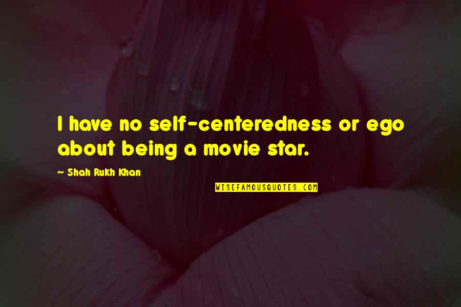 About Self Quotes By Shah Rukh Khan: I have no self-centeredness or ego about being