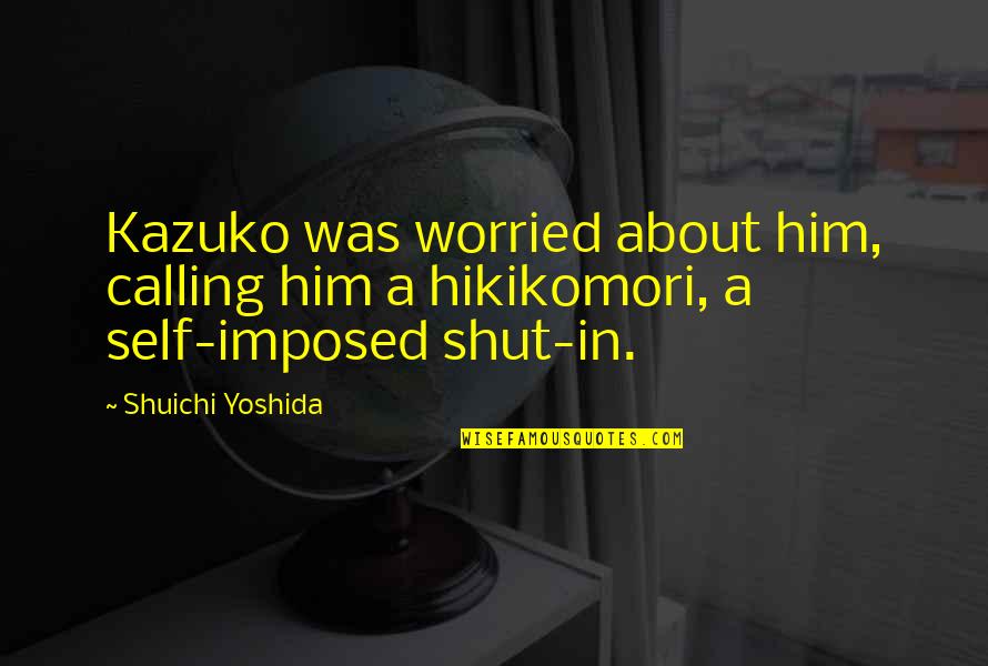 About Self Quotes By Shuichi Yoshida: Kazuko was worried about him, calling him a