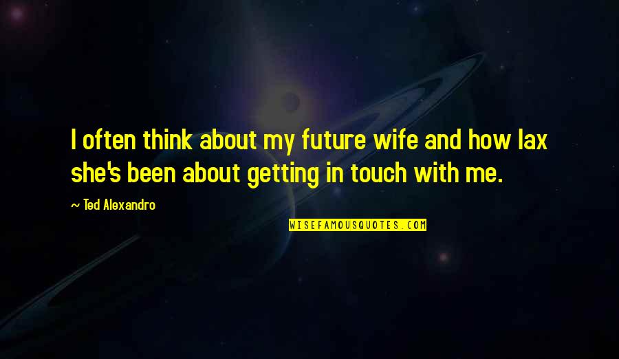 About She Quotes By Ted Alexandro: I often think about my future wife and