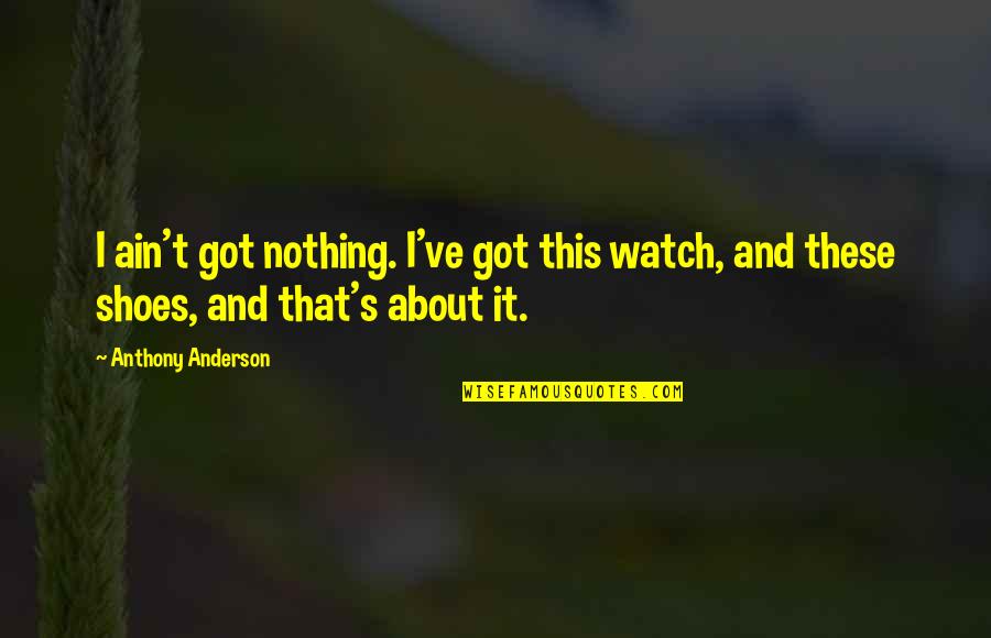 About Shoes Quotes By Anthony Anderson: I ain't got nothing. I've got this watch,