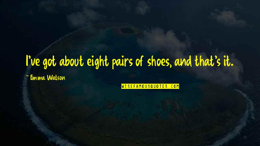 About Shoes Quotes By Emma Watson: I've got about eight pairs of shoes, and About Shoes Quotes By Emma Watson: I've got about eight pairs of shoes, and