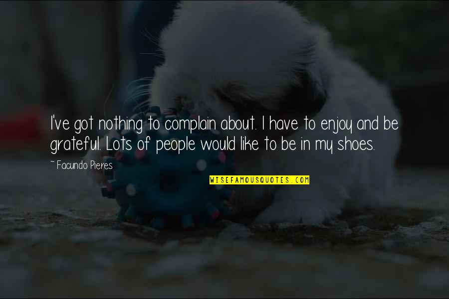 About Shoes Quotes By Facundo Pieres: I've got nothing to complain about. I have About Shoes Quotes By Facundo Pieres: I've got nothing to complain about. I have