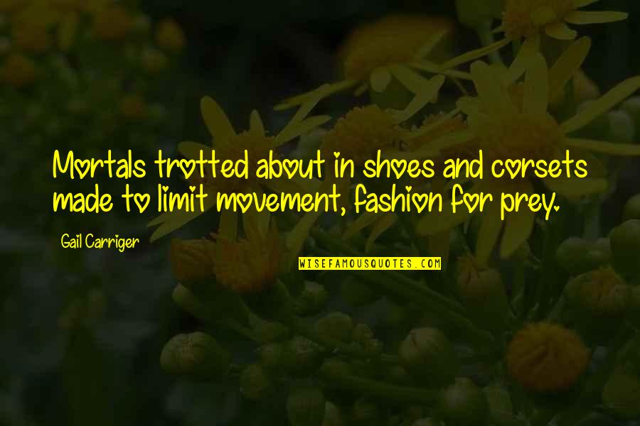 About Shoes Quotes By Gail Carriger: Mortals trotted about in shoes and corsets made About Shoes Quotes By Gail Carriger: Mortals trotted about in shoes and corsets made