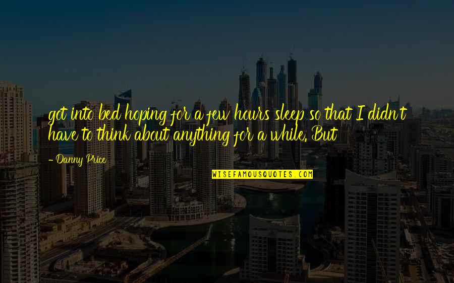 About Sleep Quotes By Danny Price: got into bed hoping for a few hours About Sleep Quotes By Danny Price: got into bed hoping for a few hours