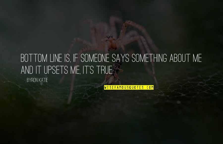 About Someone Quotes By Byron Katie: Bottom line is, if someone says something about