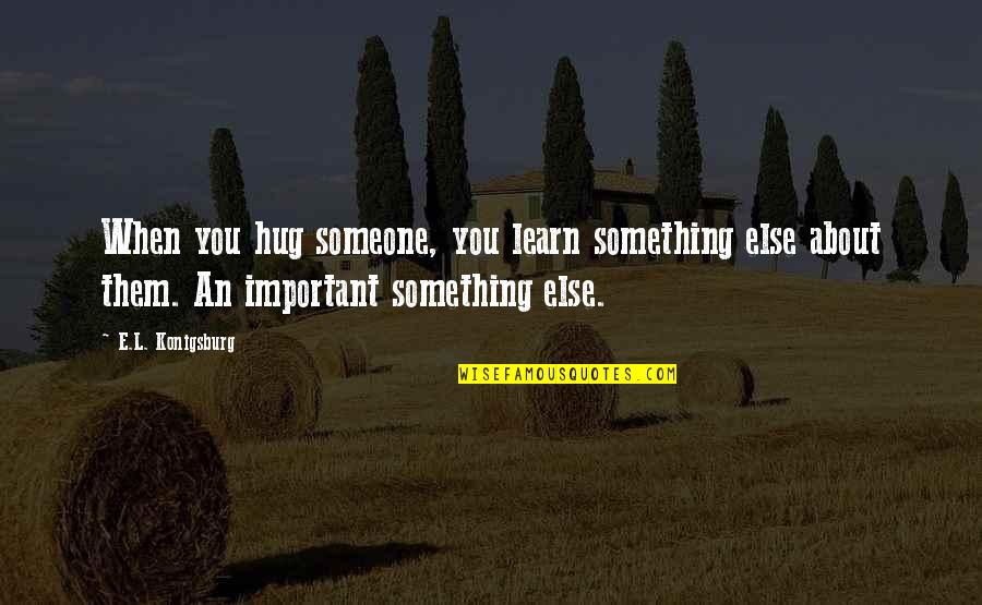 About Someone Quotes By E.L. Konigsburg: When you hug someone, you learn something else About Someone Quotes By E.L. Konigsburg: When you hug someone, you learn something else