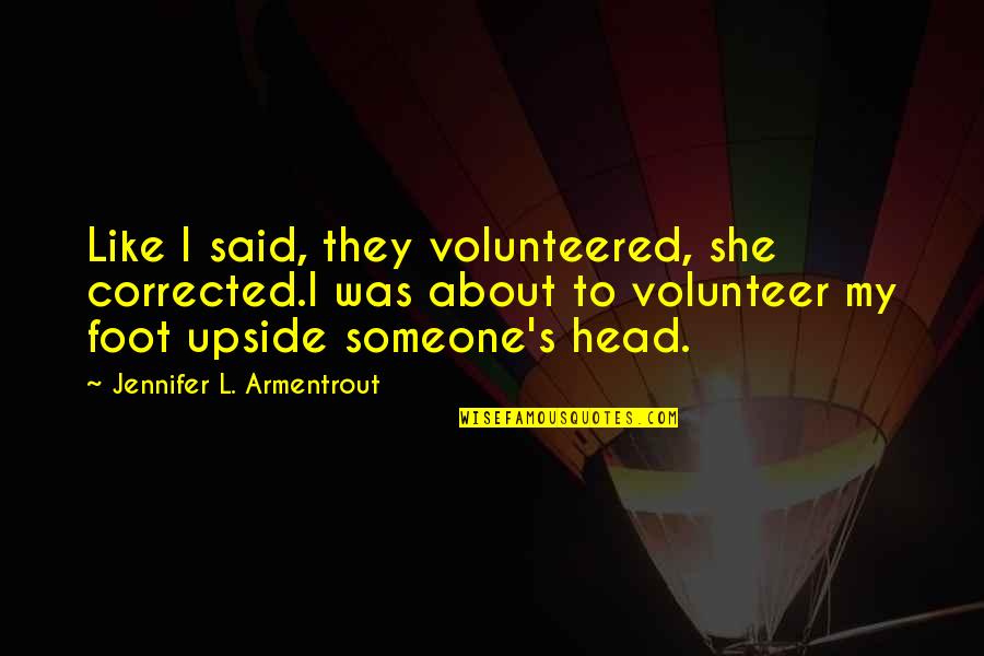 About Someone Quotes By Jennifer L. Armentrout: Like I said, they volunteered, she corrected.I was About Someone Quotes By Jennifer L. Armentrout: Like I said, they volunteered, she corrected.I was