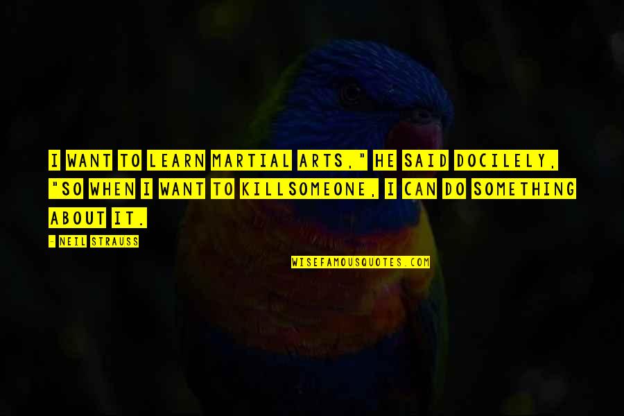 About Someone Quotes By Neil Strauss: I want to learn martial arts," he said About Someone Quotes By Neil Strauss: I want to learn martial arts," he said