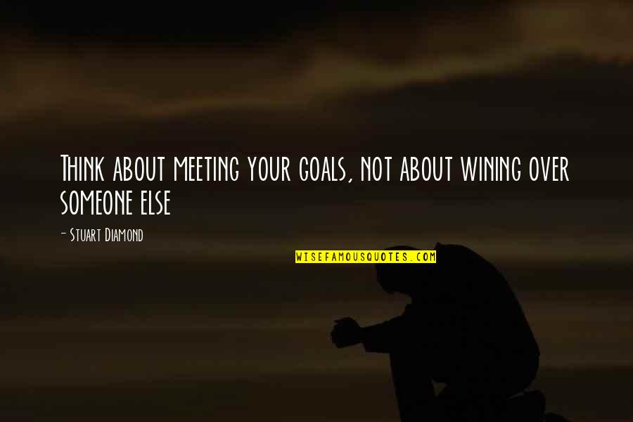 About Someone Quotes By Stuart Diamond: Think about meeting your goals, not about wining About Someone Quotes By Stuart Diamond: Think about meeting your goals, not about wining