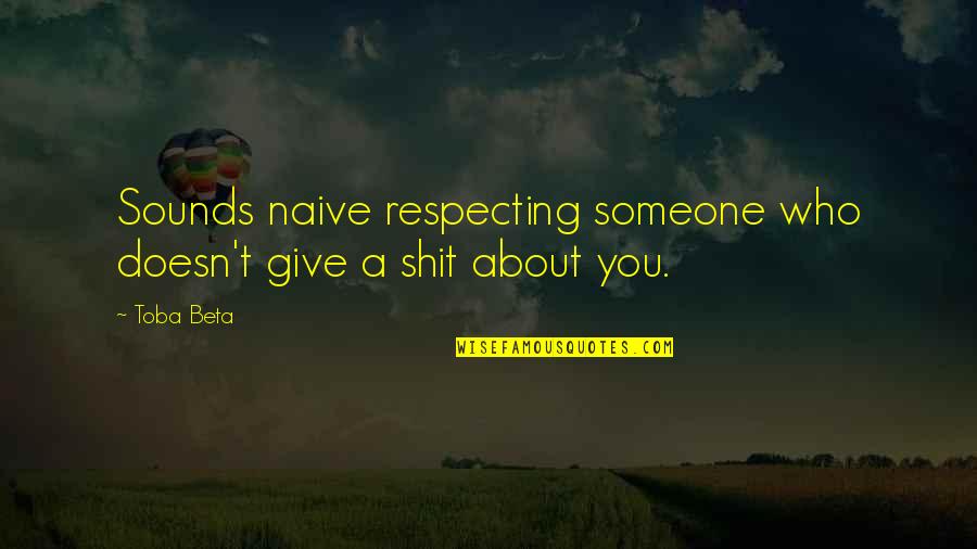 About Someone Quotes By Toba Beta: Sounds naive respecting someone who doesn't give a