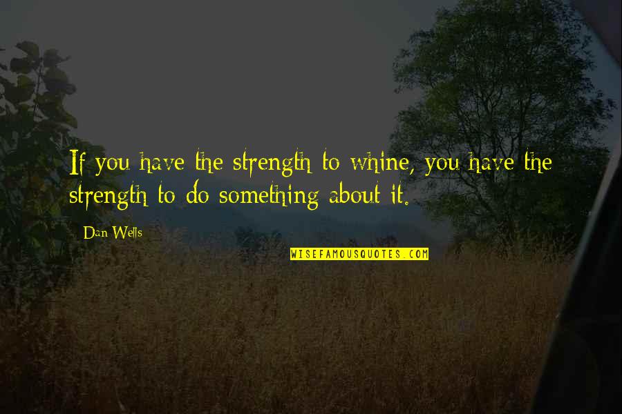 About Strength Quotes By Dan Wells: If you have the strength to whine, you