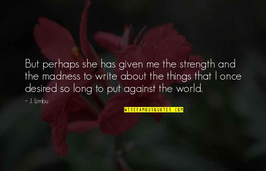 About Strength Quotes By J. Limbu: But perhaps she has given me the strength