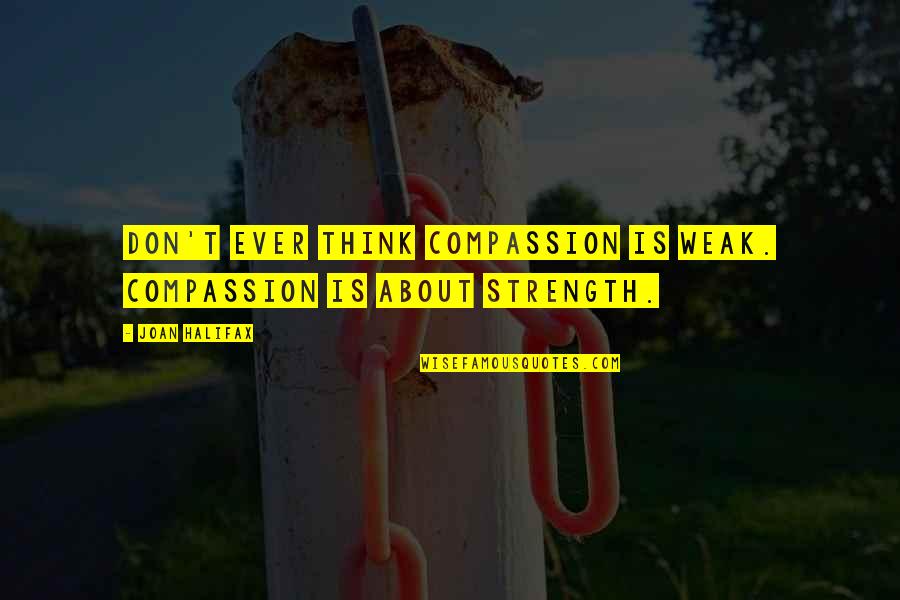 About Strength Quotes By Joan Halifax: Don't ever think compassion is weak. Compassion is