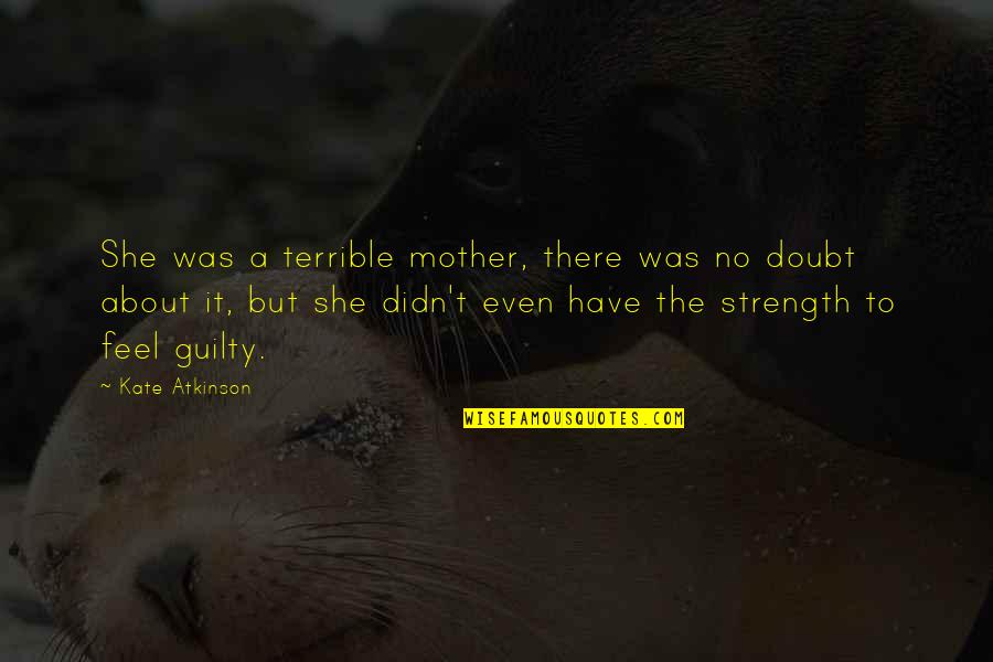 About Strength Quotes By Kate Atkinson: She was a terrible mother, there was no