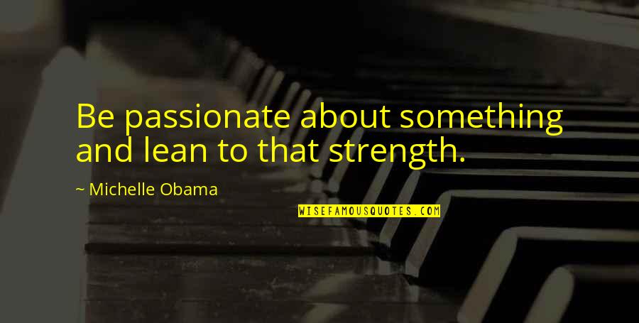 About Strength Quotes By Michelle Obama: Be passionate about something and lean to that