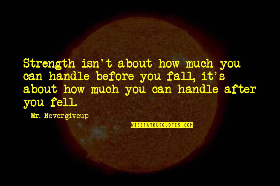 About Strength Quotes By Mr. Nevergiveup: Strength isn't about how much you can handle