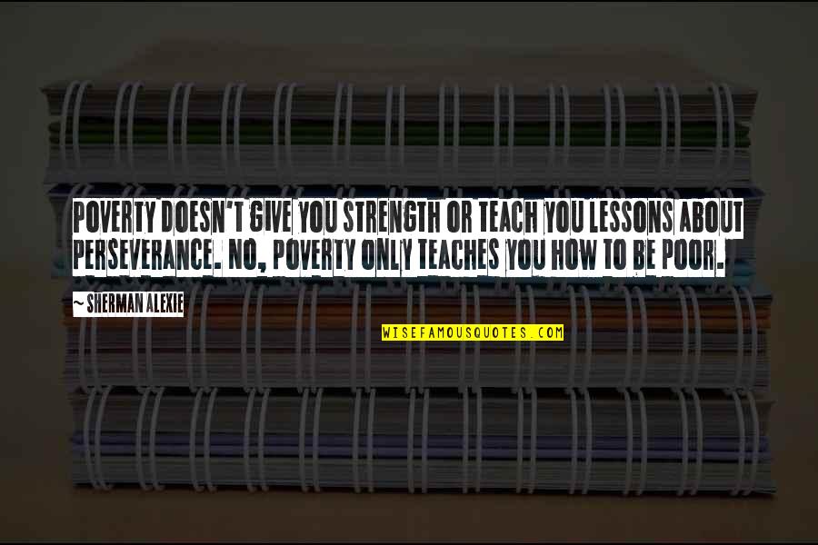 About Strength Quotes By Sherman Alexie: Poverty doesn't give you strength or teach you