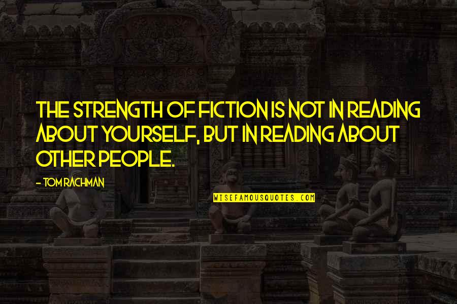 About Strength Quotes By Tom Rachman: The strength of fiction is not in reading
