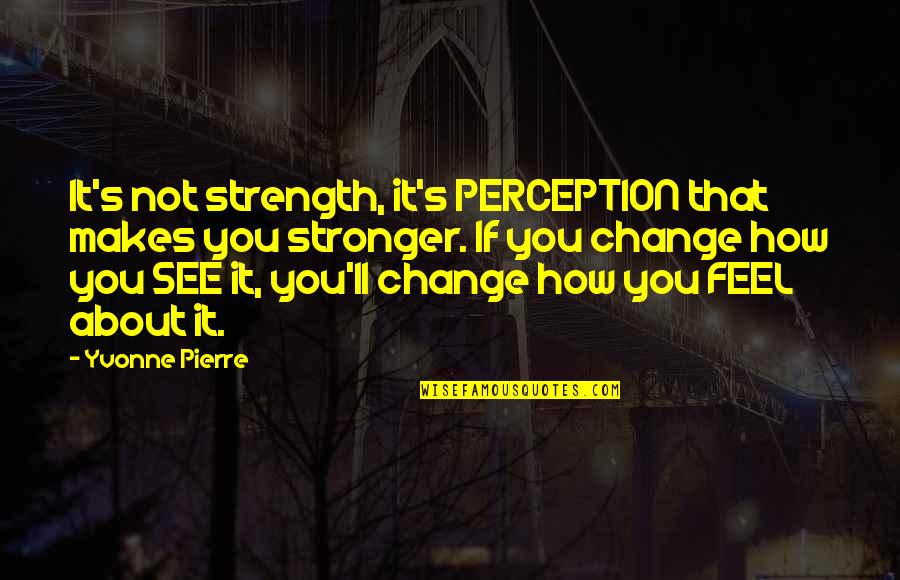 About Strength Quotes By Yvonne Pierre: It's not strength, it's PERCEPTION that makes you
