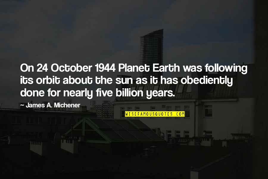 About Sun Quotes By James A. Michener: On 24 October 1944 Planet Earth was following