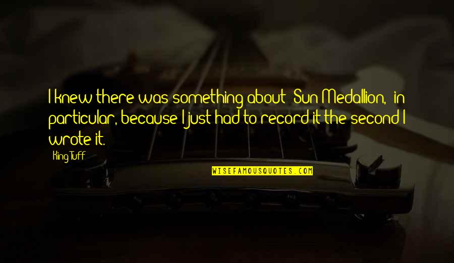 About Sun Quotes By King Tuff: I knew there was something about 'Sun Medallion,'